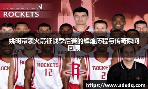 姚明带领火箭征战季后赛的辉煌历程与传奇瞬间回顾