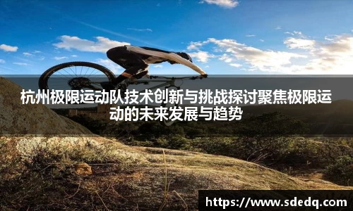 杭州极限运动队技术创新与挑战探讨聚焦极限运动的未来发展与趋势